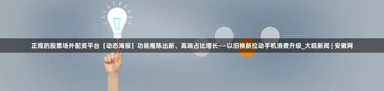 正规的股票场外配资平台【动态海报】功能推陈出新、高端占比增长——以旧换新拉动手机消费升级_大皖新闻 | 安徽网