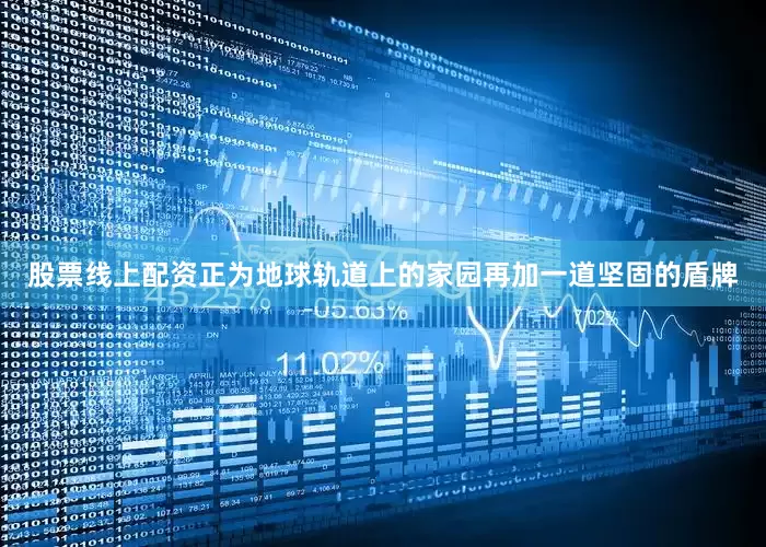 股票线上配资正为地球轨道上的家园再加一道坚固的盾牌