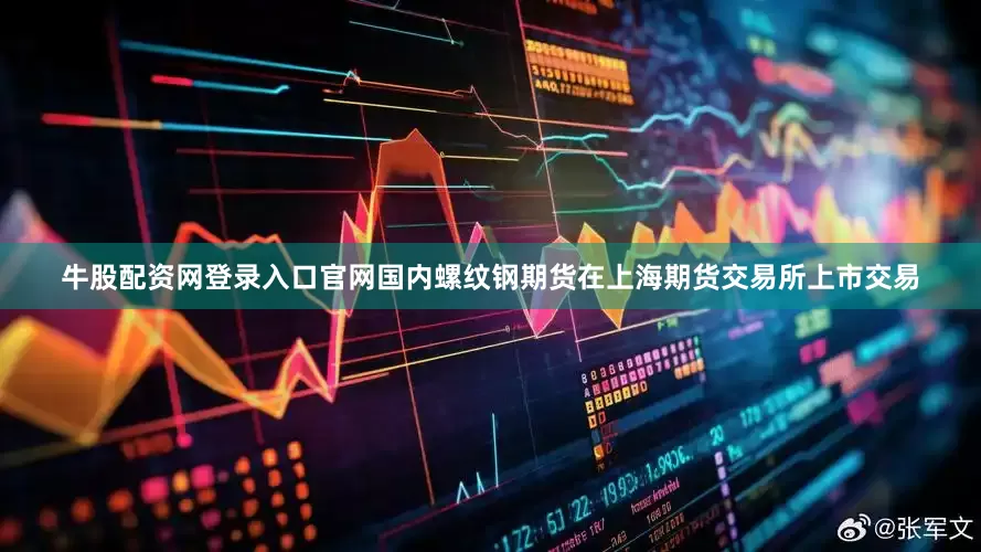 牛股配资网登录入口官网国内螺纹钢期货在上海期货交易所上市交易