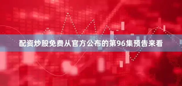 配资炒股免费从官方公布的第96集预告来看
