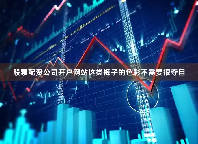 股票配资公司开户网站这类裤子的色彩不需要很夺目