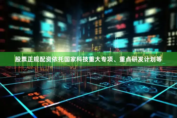 股票正规配资依托国家科技重大专项、重点研发计划等