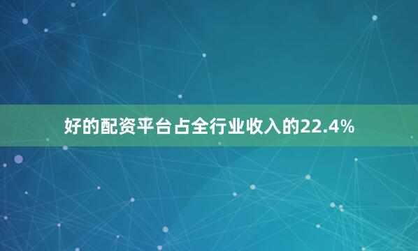 好的配资平台占全行业收入的22.4%