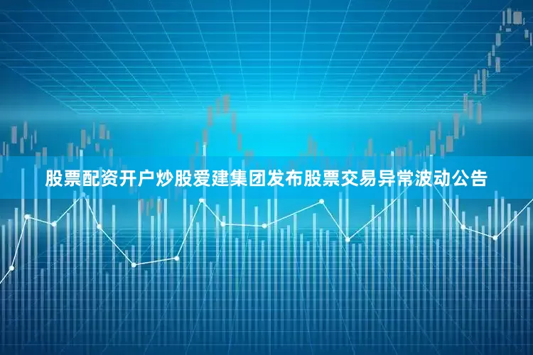 股票配资开户炒股爱建集团发布股票交易异常波动公告