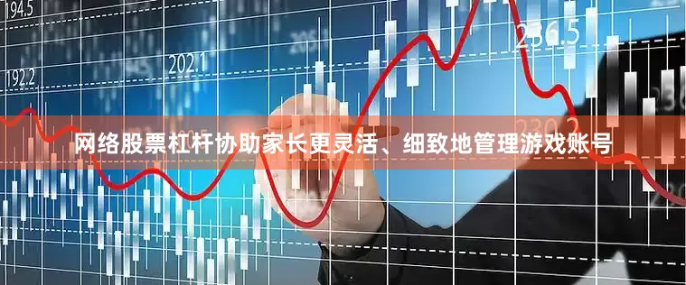 网络股票杠杆协助家长更灵活、细致地管理游戏账号