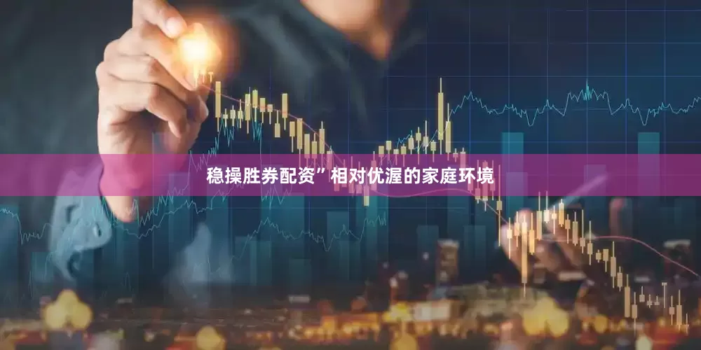 稳操胜券配资”　　相对优渥的家庭环境