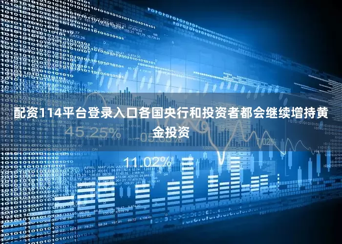 配资114平台登录入口各国央行和投资者都会继续增持黄金投资