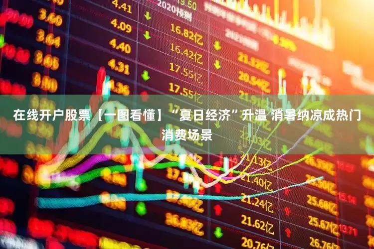 在线开户股票【一图看懂】“夏日经济”升温 消暑纳凉成热门消费场景