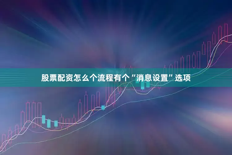 股票配资怎么个流程有个“消息设置”选项