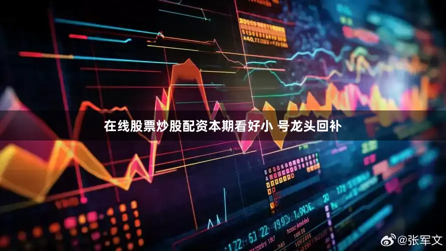 在线股票炒股配资本期看好小 号龙头回补