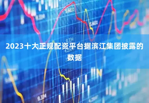 2023十大正规配资平台据滨江集团披露的数据