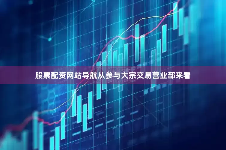 股票配资网站导航从参与大宗交易营业部来看