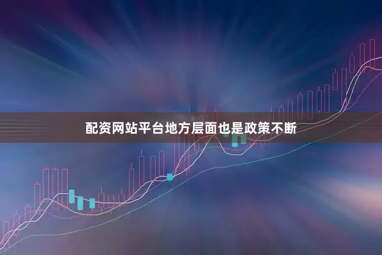 配资网站平台　　地方层面也是政策不断