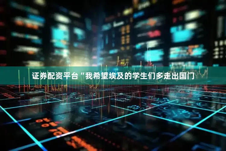 证券配资平台“我希望埃及的学生们多走出国门
