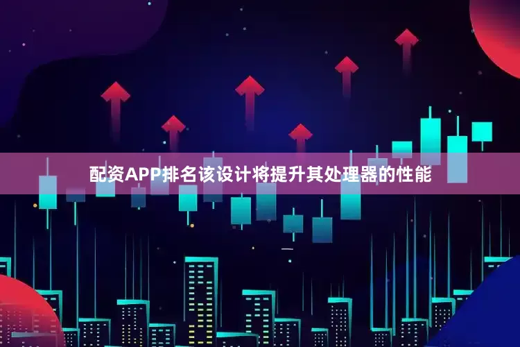 配资APP排名该设计将提升其处理器的性能