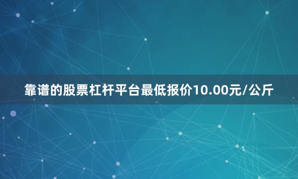 靠谱的股票杠杆平台最低报价10.00元/公斤