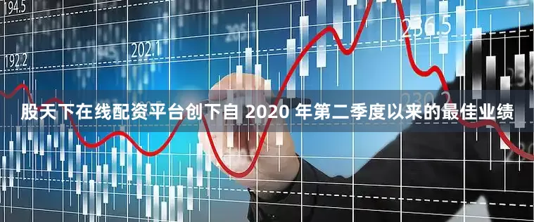 股天下在线配资平台创下自 2020 年第二季度以来的最佳业绩