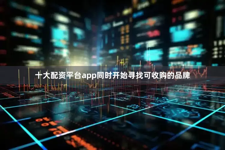 十大配资平台app同时开始寻找可收购的品牌