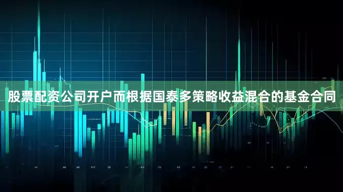 股票配资公司开户而根据国泰多策略收益混合的基金合同