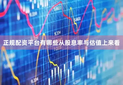 正规配资平台有哪些从股息率与估值上来看