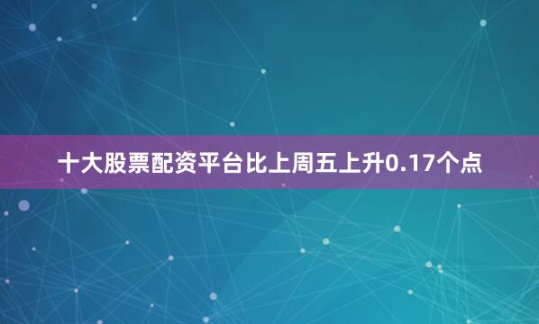 十大股票配资平台比上周五上升0.17个点