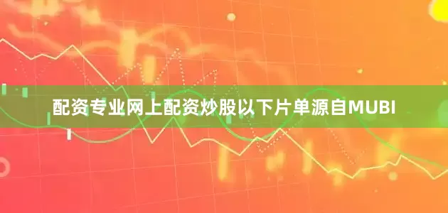 配资专业网上配资炒股以下片单源自MUBI