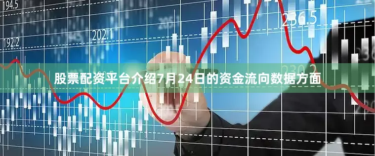 股票配资平台介绍7月24日的资金流向数据方面