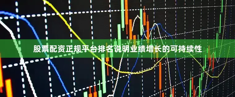 股票配资正规平台排名说明业绩增长的可持续性