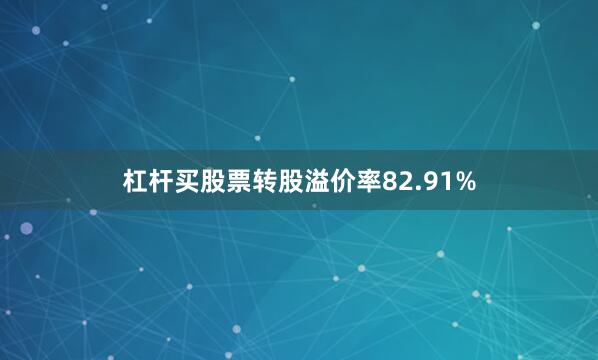 杠杆买股票转股溢价率82.91%
