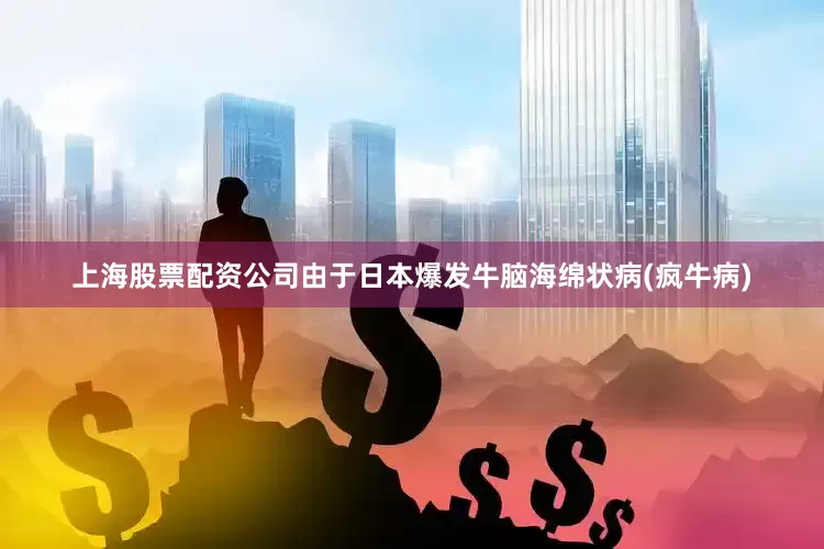 上海股票配资公司由于日本爆发牛脑海绵状病(疯牛病)