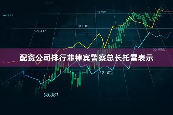 配资公司排行　　菲律宾警察总长托雷表示