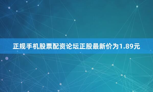 正规手机股票配资论坛正股最新价为1.89元