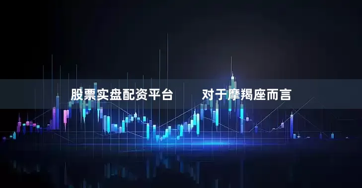 股票实盘配资平台        对于摩羯座而言