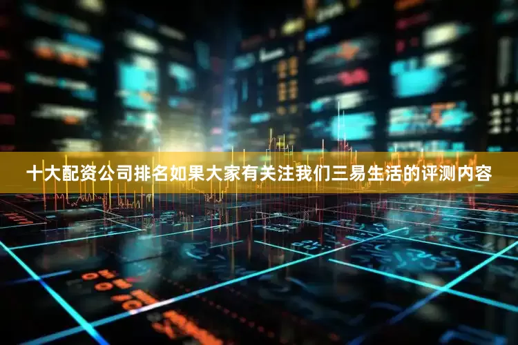 十大配资公司排名如果大家有关注我们三易生活的评测内容