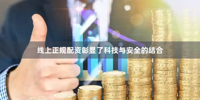 线上正规配资彰显了科技与安全的结合