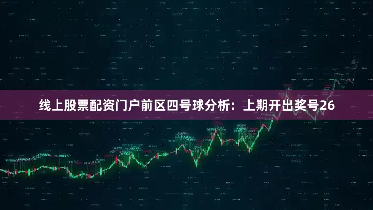线上股票配资门户　　前区四号球分析：上期开出奖号26
