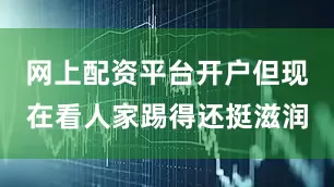 网上配资平台开户但现在看人家踢得还挺滋润