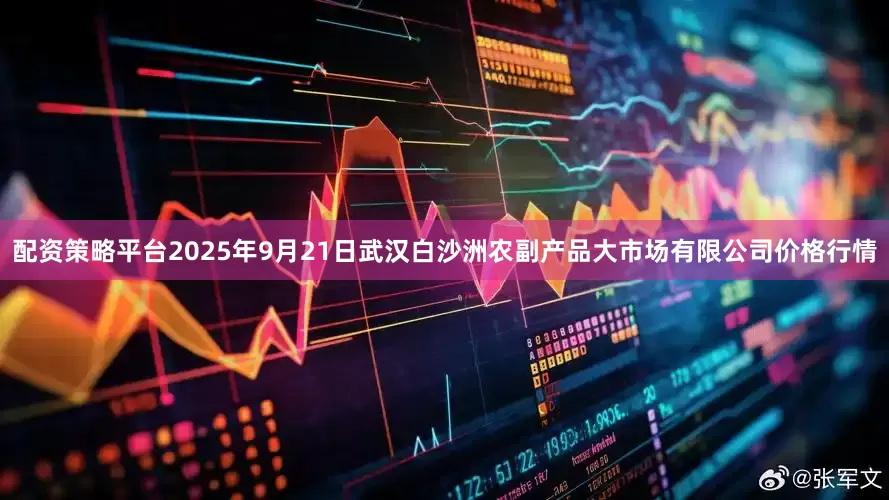 配资策略平台2025年9月21日武汉白沙洲农副产品大市场有限公司价格行情