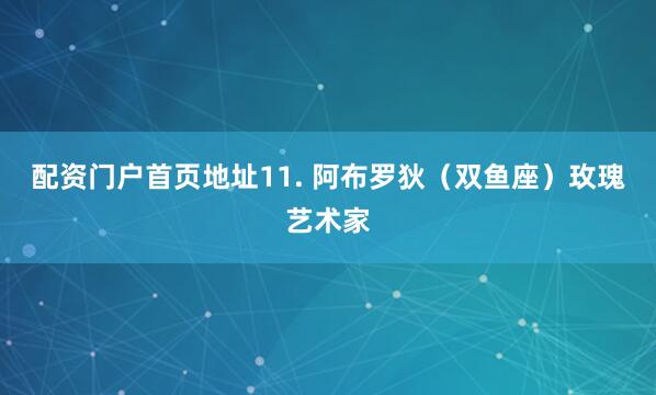 配资门户首页地址11. 阿布罗狄（双鱼座）玫瑰艺术家