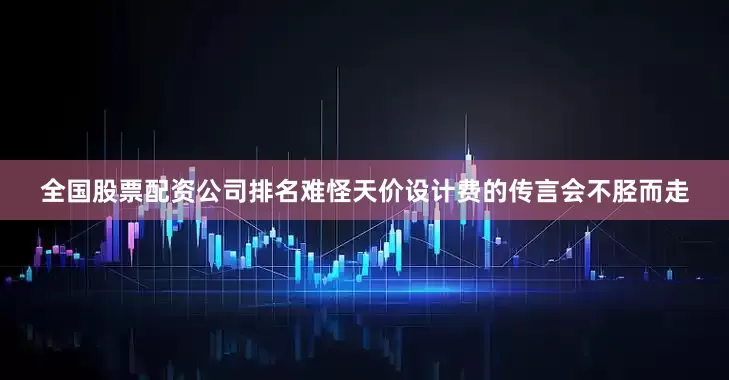 全国股票配资公司排名难怪天价设计费的传言会不胫而走