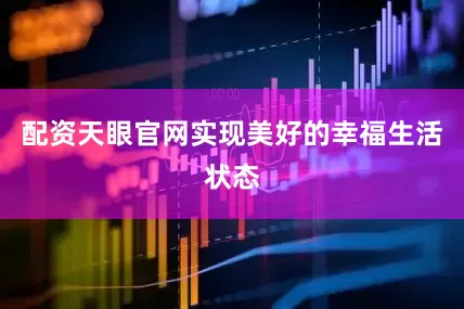 配资天眼官网实现美好的幸福生活状态