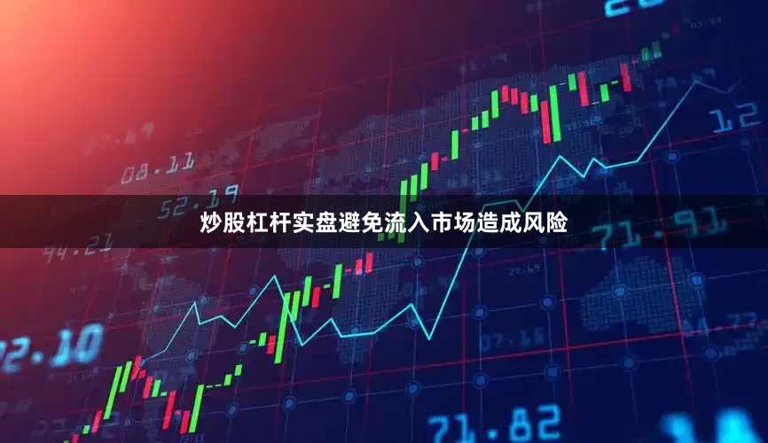 炒股杠杆实盘避免流入市场造成风险