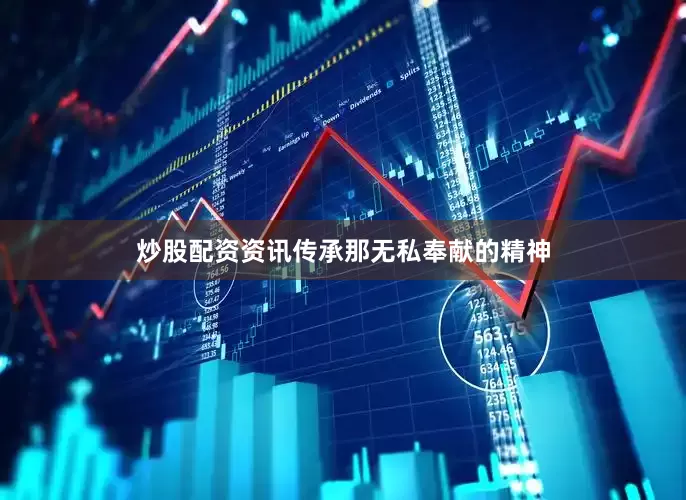 炒股配资资讯传承那无私奉献的精神