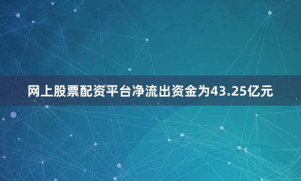 网上股票配资平台净流出资金为43.25亿元