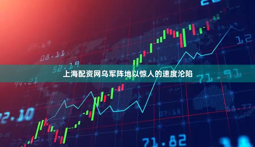 上海配资网乌军阵地以惊人的速度沦陷