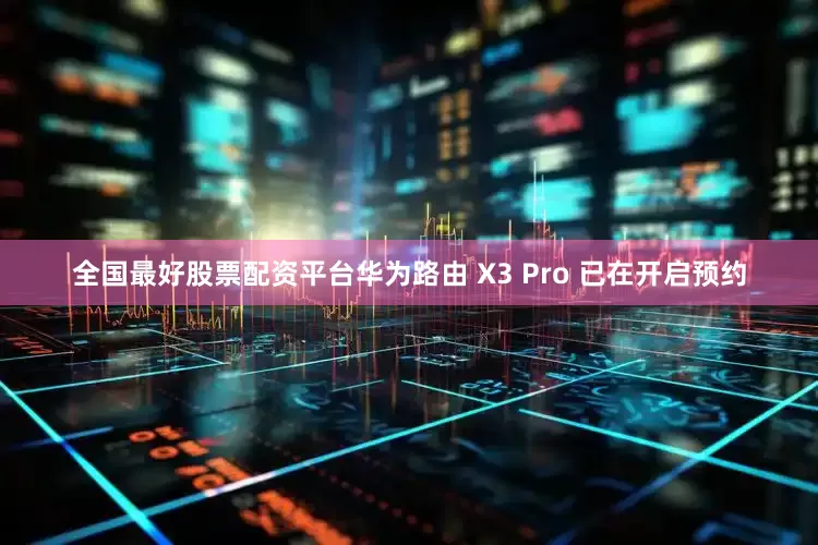 全国最好股票配资平台华为路由 X3 Pro 已在开启预约